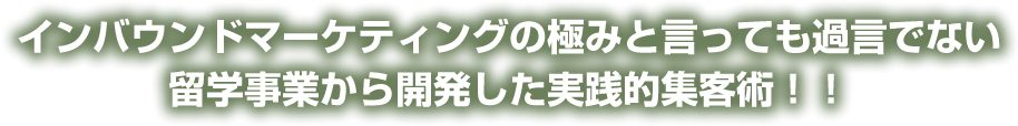 インバウンドマーケティングの極みと言っても過言でない。留学事業から開発した実践的集客術！！