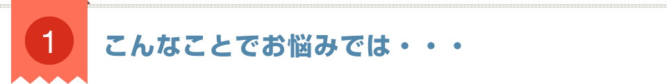 こんなことでお悩みでは・・・